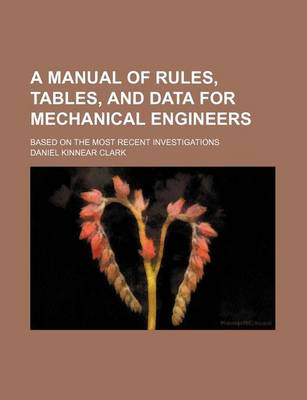 Book cover for A Manual of Rules, Tables, and Data for Mechanical Engineers; Based on the Most Recent Investigations