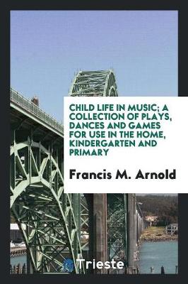 Book cover for Child Life in Music; A Collection of Plays, Dances and Games for Use in the Home, Kindergarten and Primary