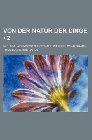 Cover of Von Der Natur Der Dinge (2); Mit Dem Lateinischen Text Nach Wakefield's Ausgabe