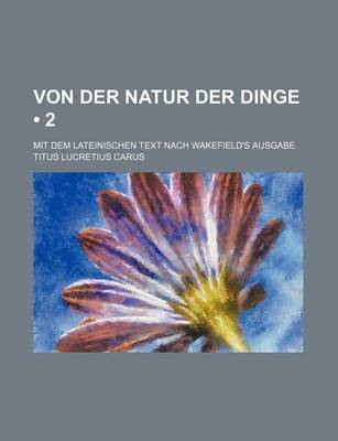 Book cover for Von Der Natur Der Dinge (2); Mit Dem Lateinischen Text Nach Wakefield's Ausgabe