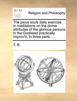 Book cover for The Pious Souls Daily Exercise, in Meditations on the Divine Attributes of the Glorious Persons in the Godhead Practically Improv'd. in Three Parts. ...