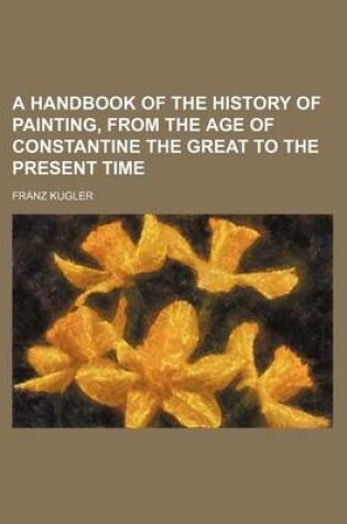 Cover of A Handbook of the History of Painting, from the Age of Constantine the Great to the Present Time