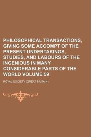 Cover of Philosophical Transactions, Giving Some Accompt of the Present Undertakings, Studies, and Labours of the Ingenious in Many Considerable Parts of the World Volume 59