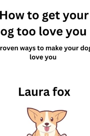 Cover of How to Get Your Dog Too Love You