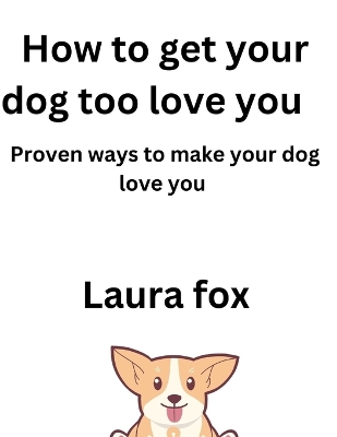 Book cover for How to Get Your Dog Too Love You