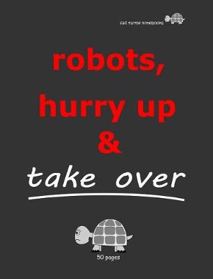 Book cover for Sad Turtle Notebooks - Robots, Hurry Up & Take Over (50 Pages)