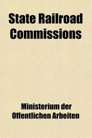 Cover of State Railroad Commissions; Ten Years' Working of the Massachusetts Railroad Commission