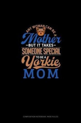 Cover of Any Woman Can Be A Mother But It Takes Someone Special To Be A Yorkie Mommy