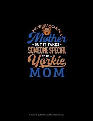 Cover of Any Woman Can Be A Mother But It Takes Someone Special To Be A Yorkie Mommy