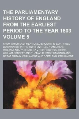 Cover of The Parliamentary History of England from the Earliest Period to the Year 1803 Volume 5; From Which Last-Mentioned Epoch It Is Continued Downwards in the Work Entitled Hansard's Parliamentary Debates. V. 1-36; 10661625-180103