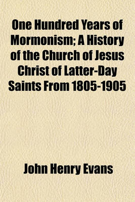 Book cover for One Hundred Years of Mormonism; A History of the Church of Jesus Christ of Latter-Day Saints from 1805-1905