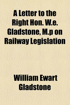 Book cover for A Letter to the Right Hon. W.E. Gladstone, M.P on Railway Legislation