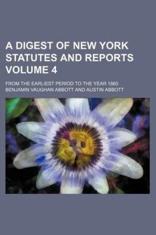 Cover of A Digest of New York Statutes and Reports Volume 4; From the Earliest Period to the Year 1860