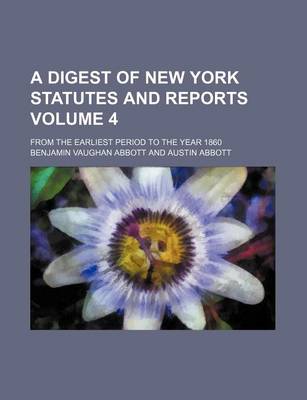 Book cover for A Digest of New York Statutes and Reports Volume 4; From the Earliest Period to the Year 1860