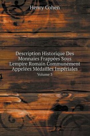 Cover of Description Historique Des Monnaies Frappées Sous L'empire Romain Communément Appelées Médailles Impériales Volume 3