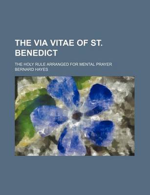 Book cover for The Via Vitae of St. Benedict; The Holy Rule Arranged for Mental Prayer