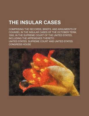 Book cover for The Insular Cases; Comprising the Records, Briefs, and Arguments of Counsel in the Insular Cases of the October Term, 1900, in the Supreme Court of the United States, Including the Appendixes Thereto