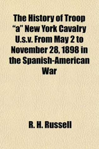 Cover of The History of Troop "A" New York Cavalry U.S.V. from May 2 to November 28, 1898 in the Spanish-American War
