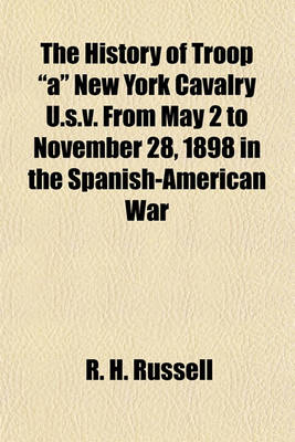 Book cover for The History of Troop "A" New York Cavalry U.S.V. from May 2 to November 28, 1898 in the Spanish-American War