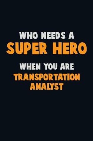 Cover of Who Need A SUPER HERO, When You Are Transportation Analyst