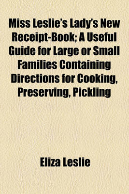 Book cover for Miss Leslie's Lady's New Receipt-Book; A Useful Guide for Large or Small Families Containing Directions for Cooking, Preserving, Pickling