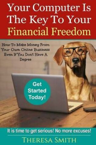 Cover of Your Computer Is The Key To Your Financial Freedom