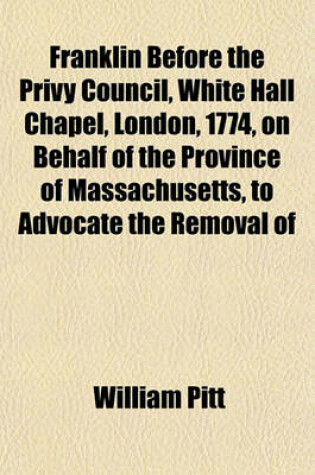 Cover of Franklin Before the Privy Council, White Hall Chapel, London, 1774, on Behalf of the Province of Massachusetts, to Advocate the Removal of