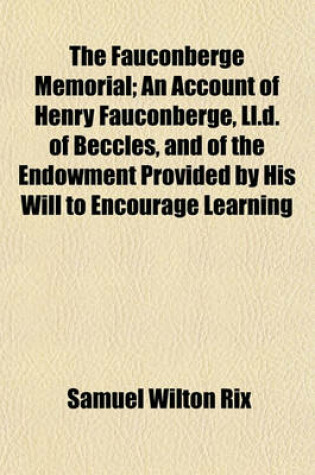 Cover of The Fauconberge Memorial; An Account of Henry Fauconberge, LL.D. of Beccles, and of the Endowment Provided by His Will to Encourage Learning