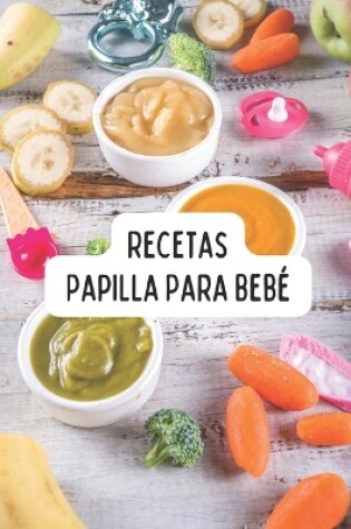 Cover of Recetas Papilla Bebe, Organicas, Saludables y Divertidas