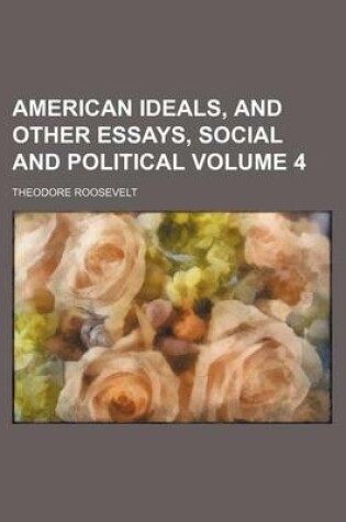 Cover of American Ideals, and Other Essays, Social and Political Volume 4