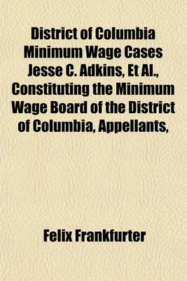 Book cover for District of Columbia Minimum Wage Cases Jesse C. Adkins, et al., Constituting the Minimum Wage Board of the District of Columbia, Appellants,