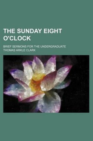 Cover of The Sunday Eight O'Clock; Brief Sermons for the Undergraduate