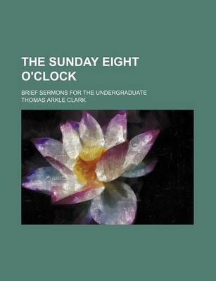 Book cover for The Sunday Eight O'Clock; Brief Sermons for the Undergraduate