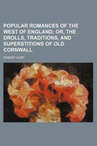 Cover of Popular Romances of the West of England; Or, the Drolls, Traditions, and Superstitions of Old Cornwall