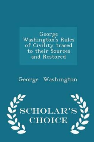 Cover of George Washington's Rules of Civility Traced to Their Sources and Restored - Scholar's Choice Edition
