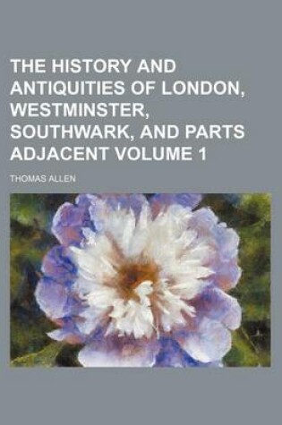 Cover of The History and Antiquities of London, Westminster, Southwark, and Parts Adjacent Volume 1