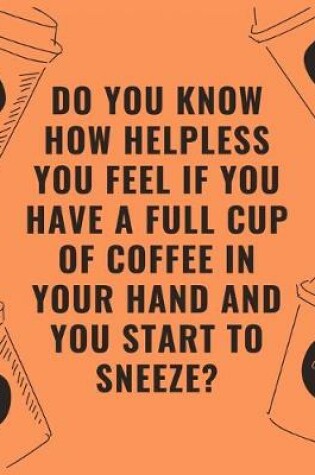 Cover of Do you know how helpless you feel if you have a full cup of coffee in your hand and you start to sneeze