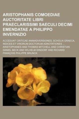 Cover of Aristophanis Comoediae Auctoritate Libri Praeclarissimi Saeculi Decimi Emendatae a Philippo Invernizio; Accedunt Criticae Animadversiones, Scholia Gra
