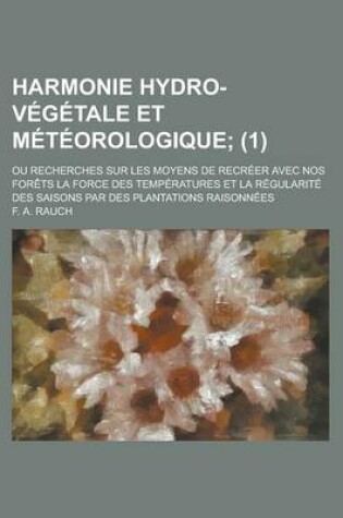 Cover of Harmonie Hydro-Vegetale Et Meteorologique; Ou Recherches Sur Les Moyens de Recreer Avec Nos Forets La Force Des Temperatures Et La Regularite Des Sais