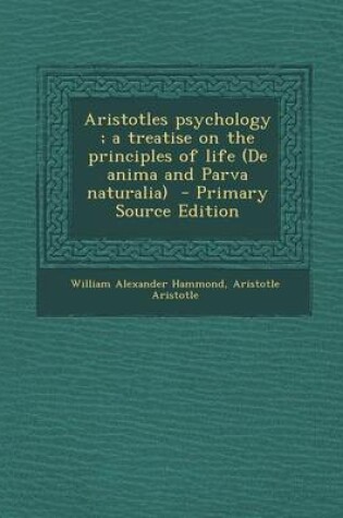 Cover of Aristotles Psychology; A Treatise on the Principles of Life (de Anima and Parva Naturalia) - Primary Source Edition