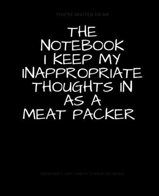 Book cover for The Notebook I Keep My Inappropriate Thoughts In As A Meat Packer, BLANK - JOURNAL - NOTEBOOK - COLLEGE RULE LINED - 7.5" X 9.25" -150 pages