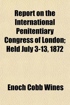 Book cover for Report on the International Penitentiary Congress of London; Held July 3-13, 1872