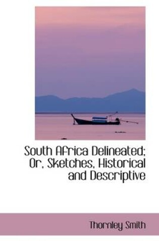 Cover of South Africa Delineated; Or, Sketches, Historical and Descriptive