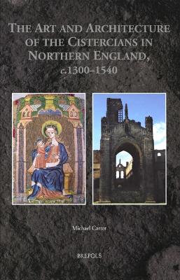 Book cover for The Art and Architecture of the Cistercians in Northern England, C.1300-1540