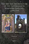 Book cover for The Art and Architecture of the Cistercians in Northern England, C.1300-1540