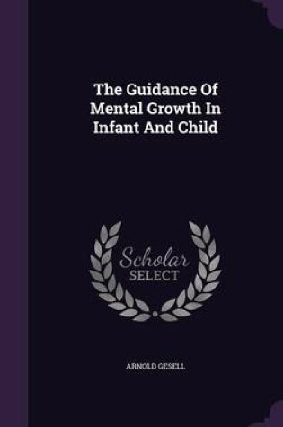 Cover of The Guidance of Mental Growth in Infant and Child