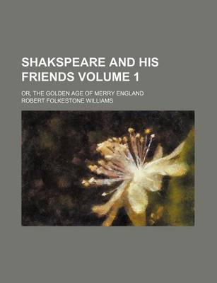 Book cover for Shakspeare and His Friends Volume 1; Or, the Golden Age of Merry England