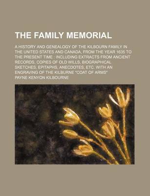 Book cover for The Family Memorial; A History and Genealogy of the Kilbourn Family in the United States and Canada, from the Year 1635 to the Present Time Including Extracts from Ancient Records, Copies of Old Wills, Biographical Sketches, Epitaphs, Anecdotes, Etc. with