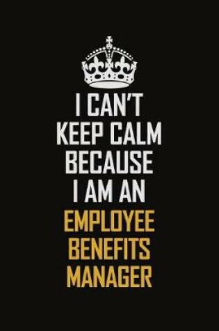 Cover of I Can't Keep Calm Because I Am An Employee Benefits Manager