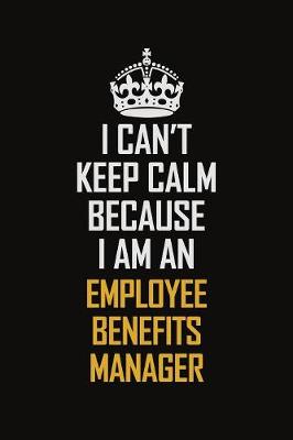 Book cover for I Can't Keep Calm Because I Am An Employee Benefits Manager